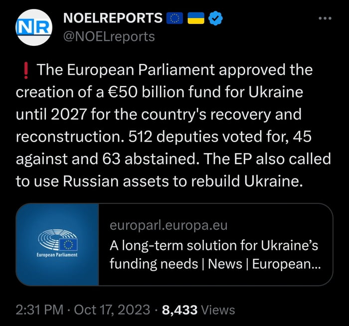 e NOELREPORTS NOELreports The European Parliament approved the creation of a 50 billion fund for Ukraine until 2027 for the countrys recovery and reconstruction 512 deputies voted for 45 against and 63 abstained The EP also called to use Russian assets to rebuild Ukraine europarleuropaeu A long term solution for Ukraines funding needs News European 231PM Oct 17 2023 8433 Views