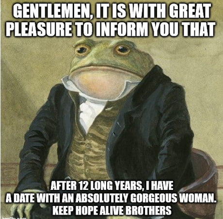 GENTLEMENITIS WITH GREAT FLEASURE TO INFORM YOU THATS ___ AFTER 12LONG YEARS HAVE DATE WITH AN ABSOLUTELY GORGEOUS WOMAN U7 KEEP HOPEALIVE BROTHERS