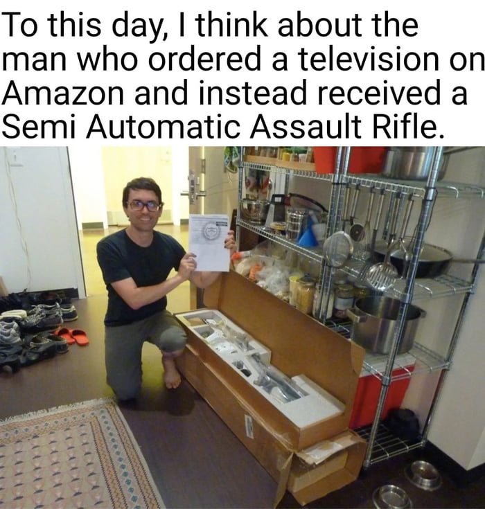 To this day think about the man who ordered a television o Amazon and instead received a Semj Automatic Assault Rifle