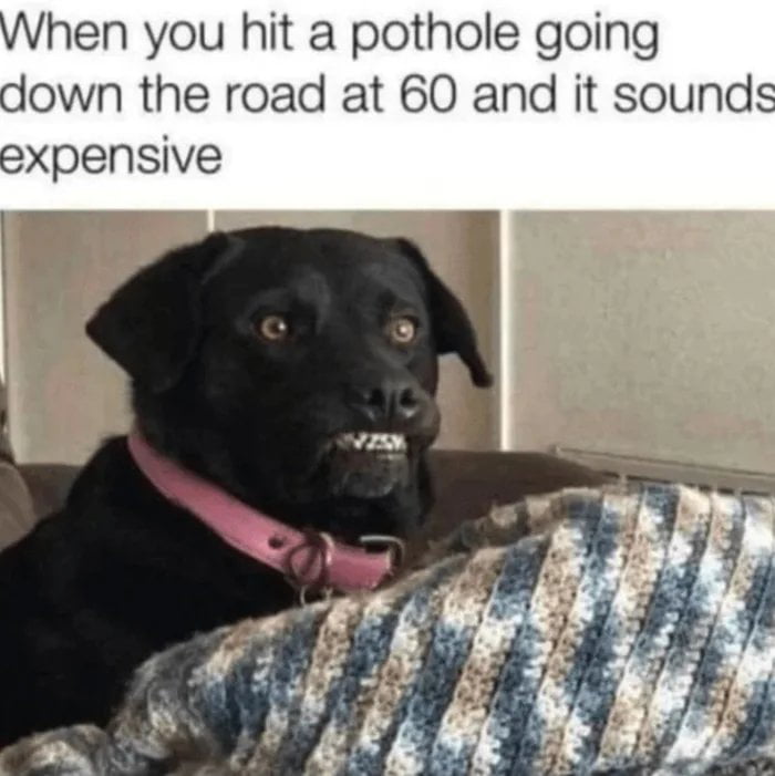 When you hit a pothole going down the road at 60 and it sounds expensive 7