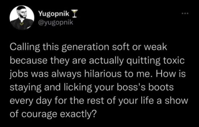 I Yugopnik T yugopnik OF 11 TaT R IEF LCI TTY lela RTel slo NTF1S because they are actually quitting toxic jobs was always hilarious to me How is staying and licking your bosss boots every day for the rest of your life a show of courage exactly