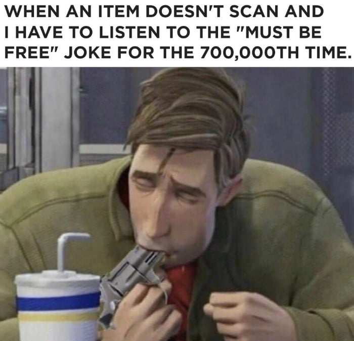 WHEN AN ITEM DOESNT SCAN AND I HAVE TO LISTEN TO THE MUST BE FREE JOKE FOR THE 700000TH TIME