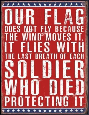 OUR FLAG DOES NOT FLY BECAUSE THE WIND MOVES IT, IT FLIES WITH THE LAST BREATH OF EACH SOLDIER WHO DIED PROTECTING IT