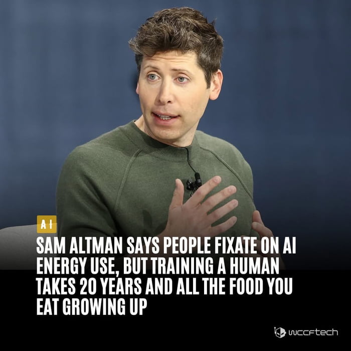 SAM ALTman SAYS PEOPLE FIXATE ON AI ENERGY USE, BUT TRAINING A HUMAN TAKES 20 YEARS AND ALL THE FOOD YOU EAT GROWING UP