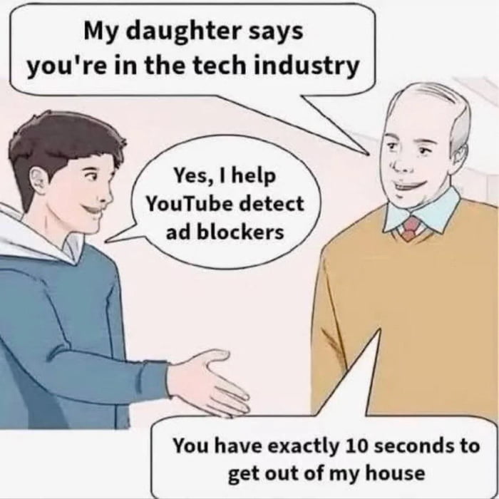 My daughter says you're in the tech industry. Yes, I help YouTube detect ad blockers. You have exactly 10 seconds to get out of my house