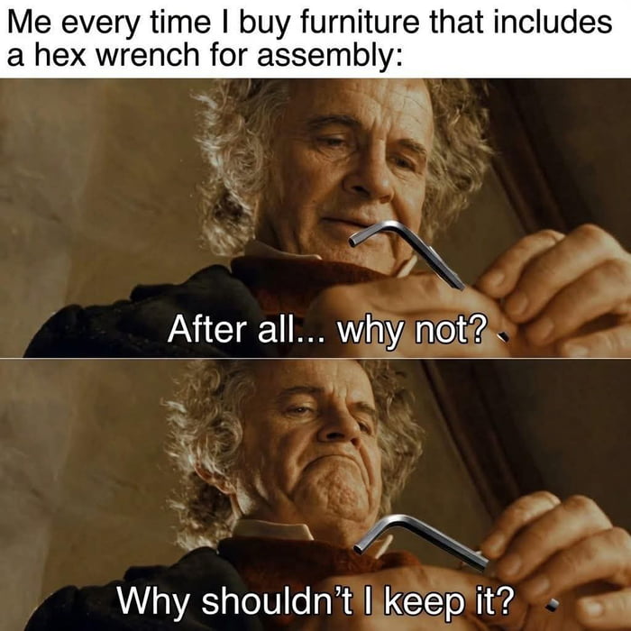 Me every time I buy furniture that includes a hex wrench for assembly:

After all... why not?

Why shouldn't I keep it?