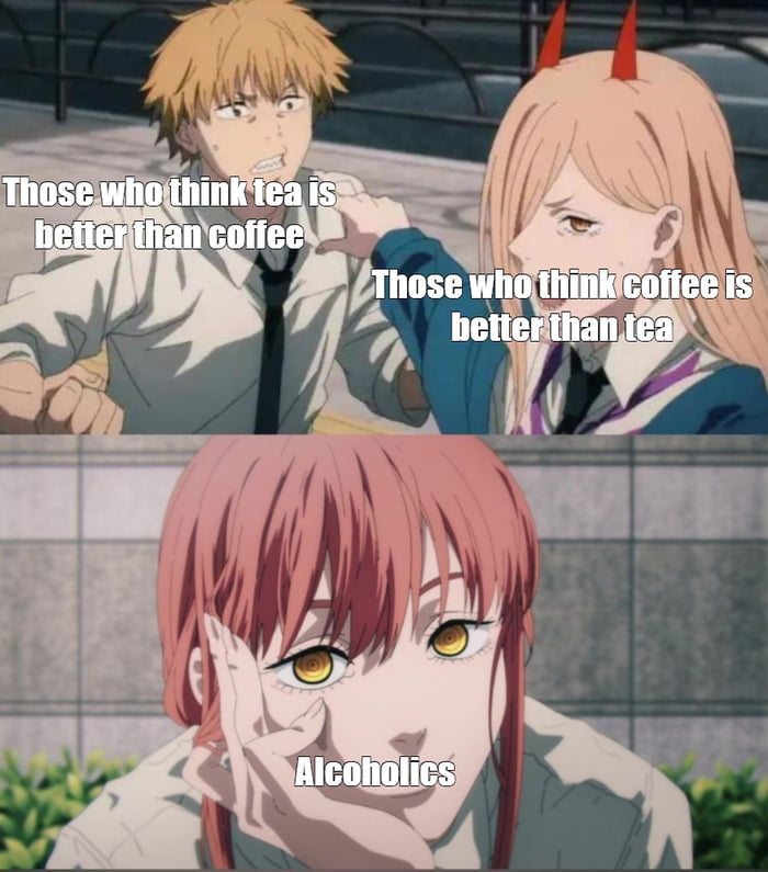 Those who think tea is better than coffee Those who think coffee is better than tea Alcoholics