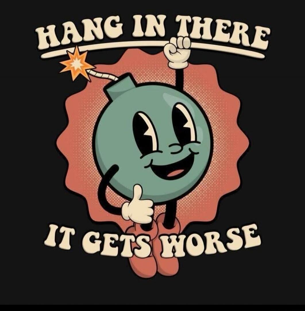 HANG IN THERE IT GETS WORSE