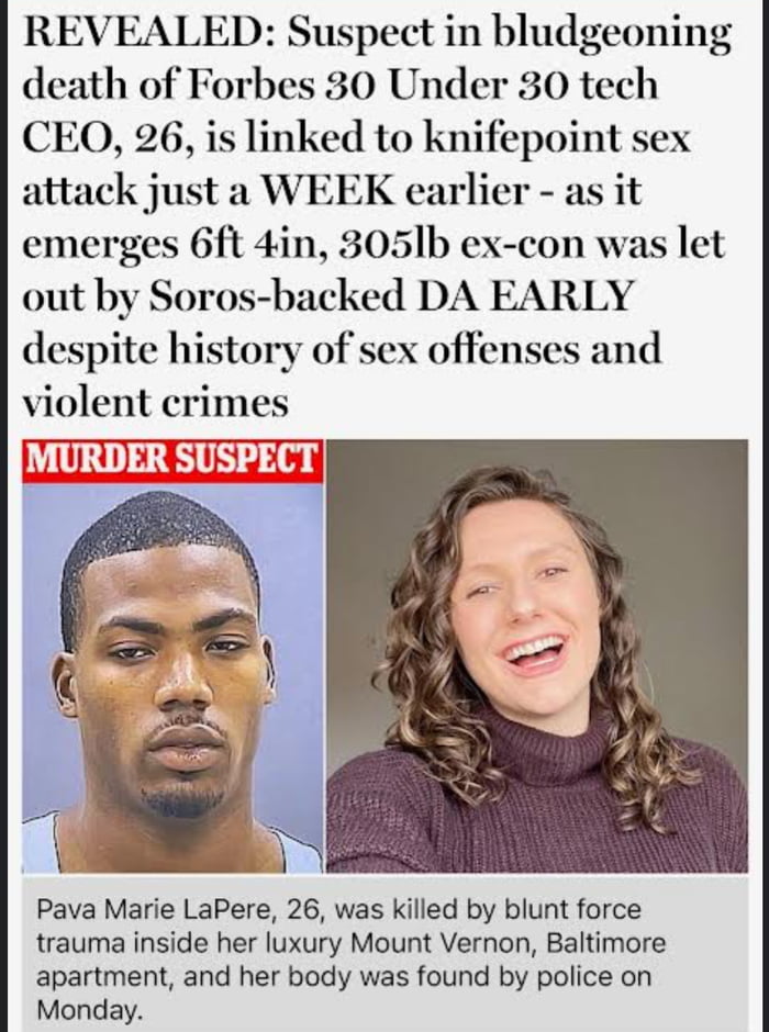 REVEALED Suspect in bludgeoning death of Forbes 30 Under 30 tech CEOQ 26 is linked to knifepoint sex attack just a WEEK earlier as it emerges 6ft 4in 3051b ex con was let out by Soros backed DA EARLY despite history of sex offenses and violent crimes Pava Marie LaPere 26 was killed by blunt force trauma inside her luxury Mount Vernon Baltimore apartment and her body was found by police on Monday