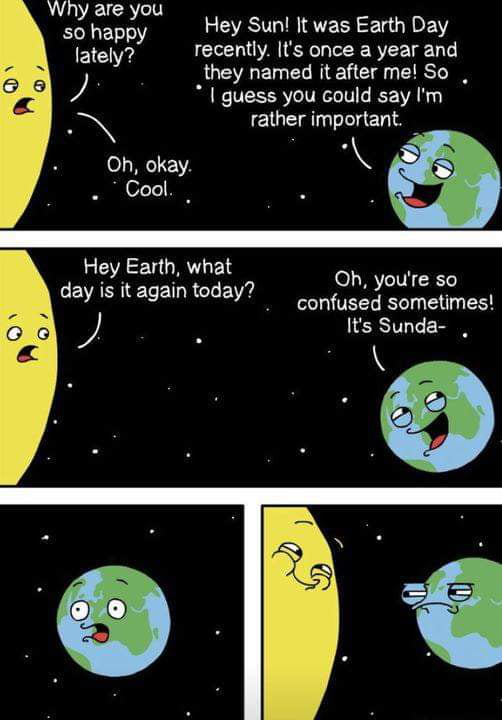 Why are Szhazgyou Hey Sun It was Earth Day lately recently Its once a year and they named it after me So guess you could say Im rather important _ Cool Hey Earth what Oh youre so 7 X day iz again oday confused sometimes e Its Sunda