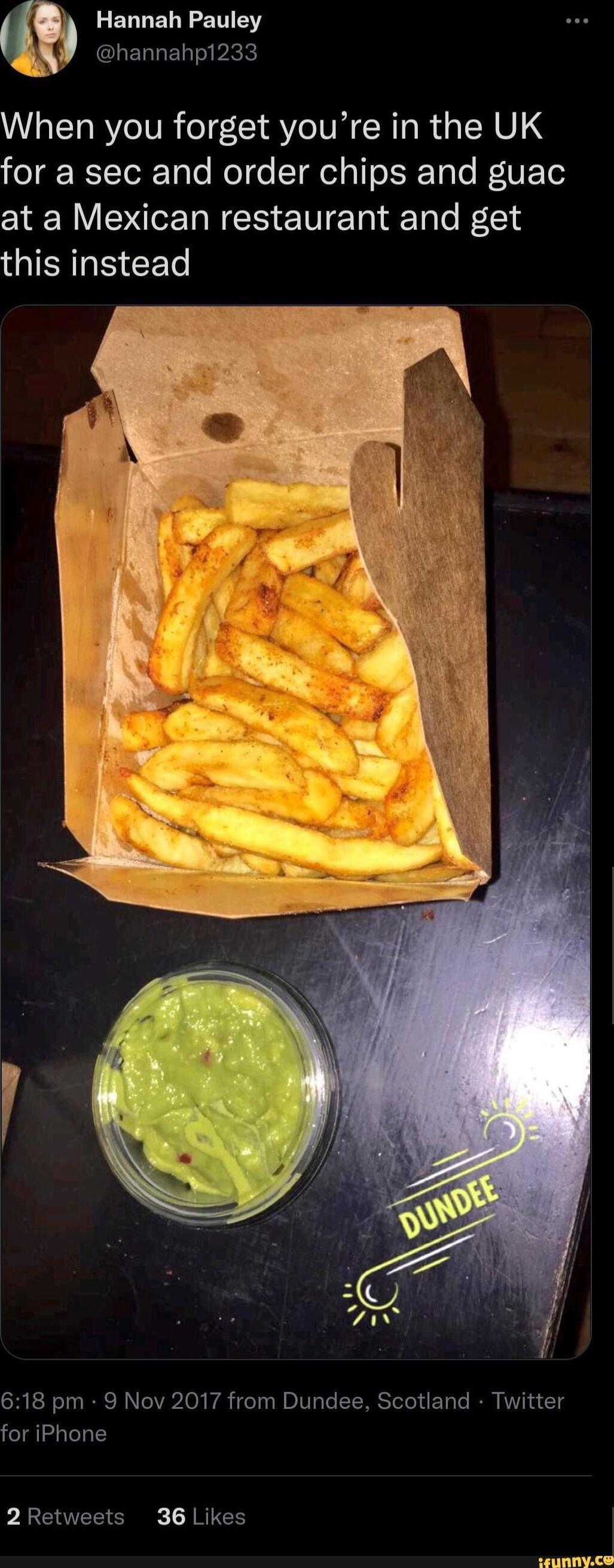 ELLERY Y hannahp1233 When you forget youre in the UK for a sec and order chips and guac at a Mexican restaurant and get this instead 618 pm 9 Nov 2017 from Dundee Scotland Twitter for iPhone 2Retweets 36 Likes F