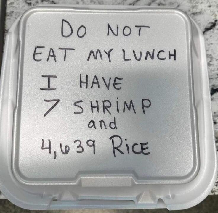 Do not eat my lunch I have 7 shrimp and 4,639 Rice