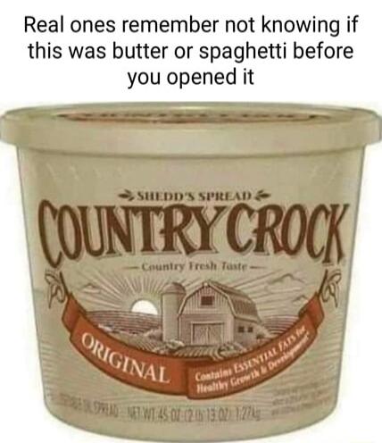 Real ones remember not knowing if this was butter or spaghetti before you opened it