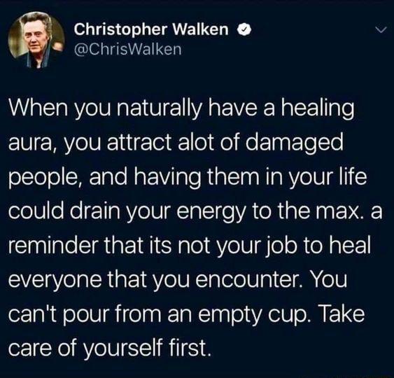i o ECLLEANEIEN v RGO ENE When you naturally have a healing VMYV igTo o o oL Tyy ol le people and having them in your life elele Ko IaRYeVIMTa I VATR NN VK reminder that its not your job to heal everyone that you encounter You cant pour from an empty cup Take care of yourself first