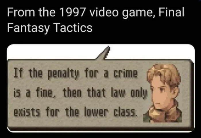 From the 1997 video game Final Fantasy Tactics If the penalty for a crime i5 a fine then that law only 7 exists for the lower class t f