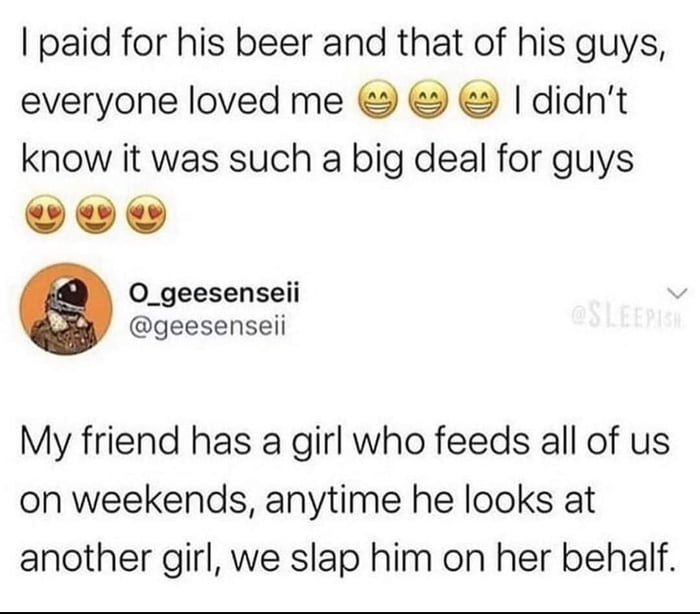 paid for his beer and that of his guys everyone loved me didnt know it was such a big deal for guys vow O_geesenseii geesenseii My friend has a girl who feeds all of us on weekends anytime he looks at another girl we slap him on her behalf