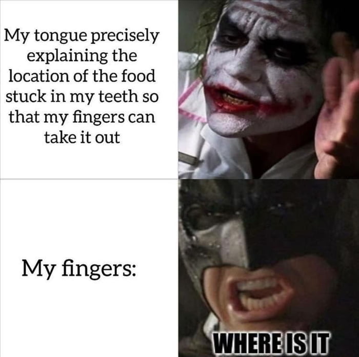 My tongue precisely explaining the location of the food stuck in my teeth so that my fingers can take it out My fingers