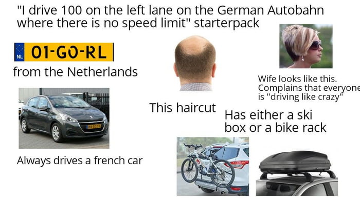 I drive 100 on the left lane on the German Autobahn where there is no speed limit starterpack from the Netherlands Wife looks like this Complains that everyone is driving like crazy Thlsihaleeuit Has either a ski box or a bike rack