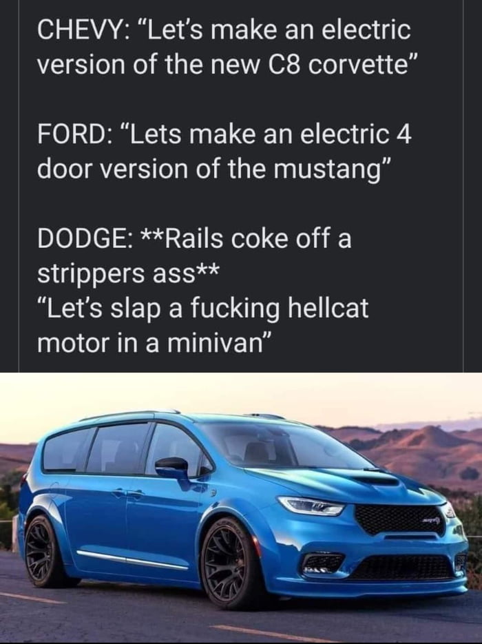 015 SAVAA W 0 0 g L CRE L o g version of the new C8 corvette FORD Lets make an electric 4 door version of the mustang DODGE Rails coke off a strippers ass Lets slap a fucking hellcat motor in a minivan