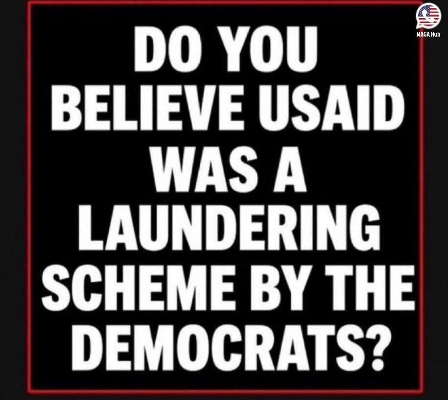 DO YOU BELIEVE USAID WAS A LAUNDERING SCHEME BY THE DEMOCRATS?