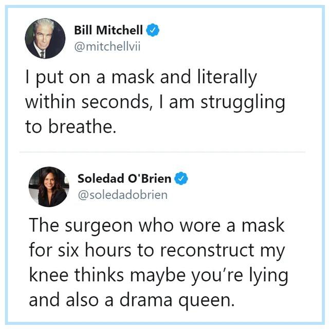 Bill Mitchell nitchellvii put on a mask and literally within seconds am struggling to breathe Soledad OBrien soledadobrien The surgeon who wore a mask for six hours to reconstruct my knee thinks maybe youre lying and also a drama queen