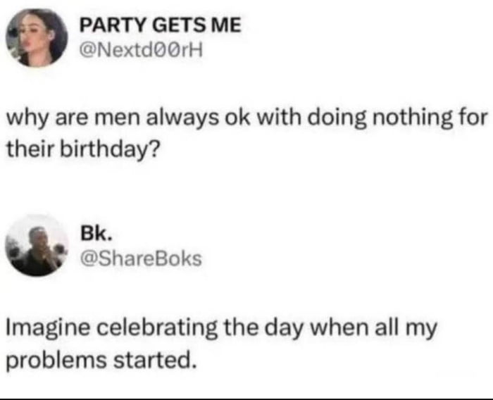 PARTY GETS ME NextdrH why are men always ok with doing nothing for their birthday Bk ShareBoks Imagine celebrating the day when all my problems started