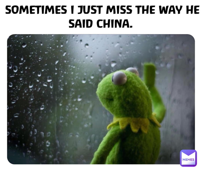 SOMETIMES JUST MISS THE WAY HE SAID CHINA