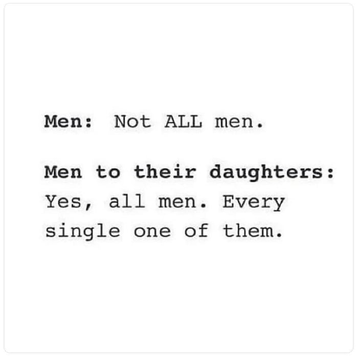 Men Not ALL men Men to their daughters Yes all men Every single one of them