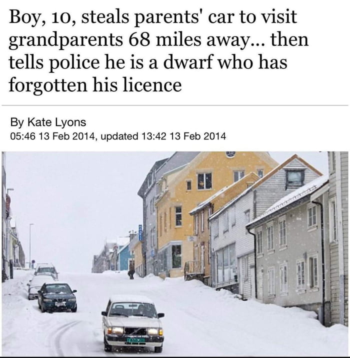 Boy 10 steals parents car to visit grandparents 68 miles away then tells police he is a dwarf who has forgotten his licence By Kate Lyons 0546 13 Feb 2014 updated 1342 13 Feb 2014