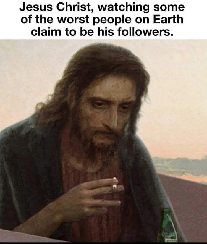 Jesus Christ watching some of the worst people on Earth claim to be his followers