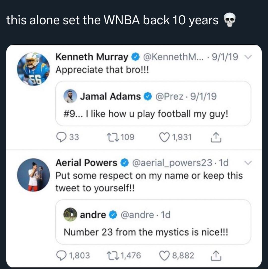 this alone set the WNBA back 10 years Kenneth Murray KennethM 9119 Appreciate that bro R Jamal Adams Prez 9 9 1 like how u play football my guy Aerial Powers Daerial ers23 1d Put some respect on my name or keep this tweet to yourself andre andre 1d Number 23 from the mystics is nice