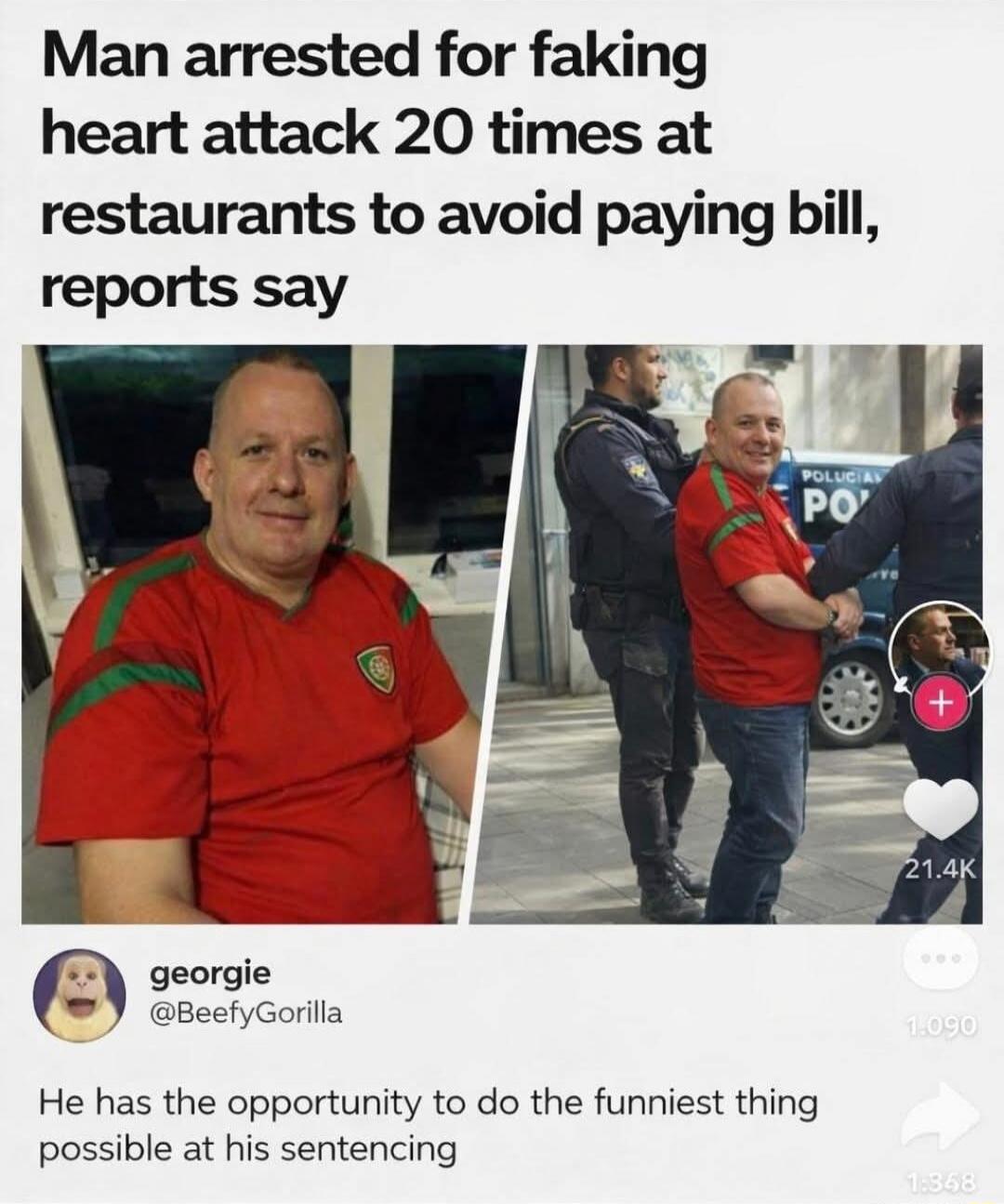 Man arrested for faking heart attack 20 times at restaurants to avoid paying bill, reports say\n\ngeorgie @BeefyGorilla: He has the opportunity to do the funniest thing possible at his sentencing