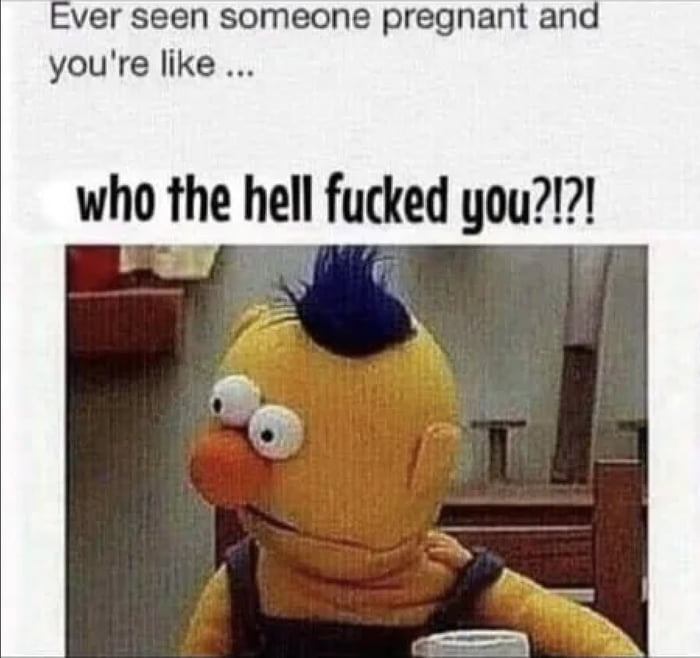 ver seen someone pregnant and youre like who the hell fucked you v JC