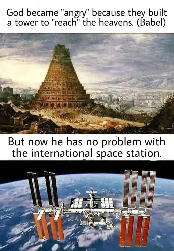 God became angry because they built a tower to reach the heavens Babel But now he has no problem with the international space station