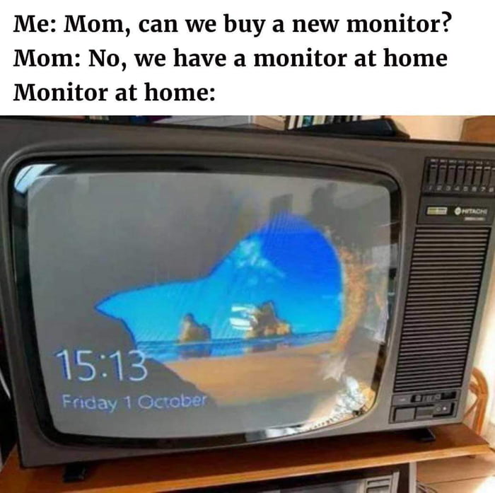 Me Mom can we buy a new monitor Mom No we have a monitor at home Monitor at home