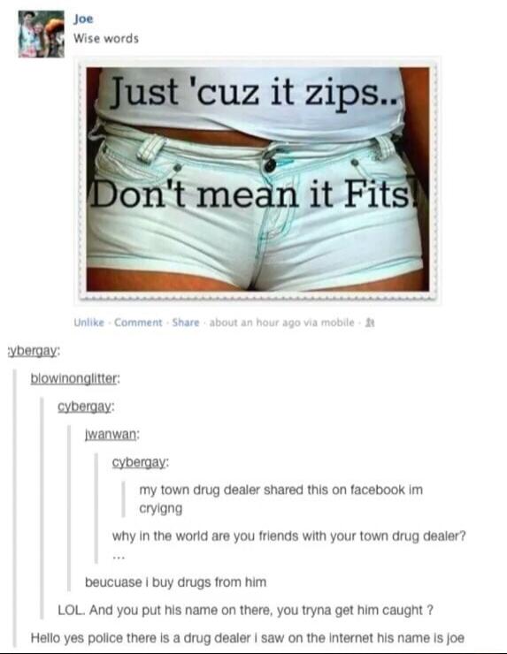 Just 'cuz it zips.. Don't mean it Fits
my town drug dealer shared this on facebook im cryin g