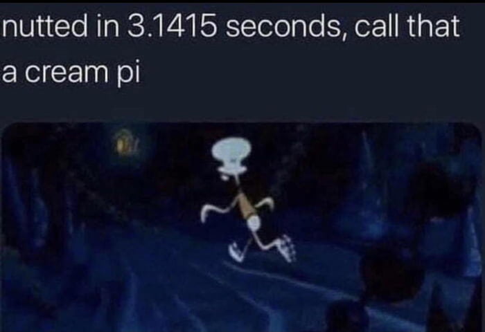 nutted in 31415 seconds call that acream pi adh S