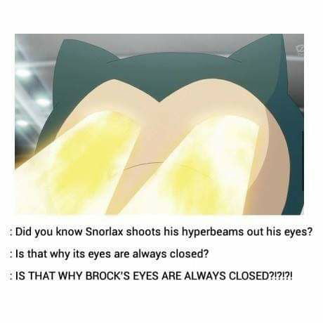 Did you know Snorlax shoots his hyperbeams out his eyes s that why its eyes are always closed 1S THAT WHY BROCKS EYES ARE ALWAYS CLOSED