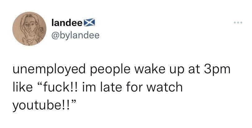 landeert bylandee unemployed people wake up at 3pm like fuck im late for watch youtube 1011 AM 92722 Twitter for iPhone 11K Retweets 2089 Quote Tweets 179K Likes