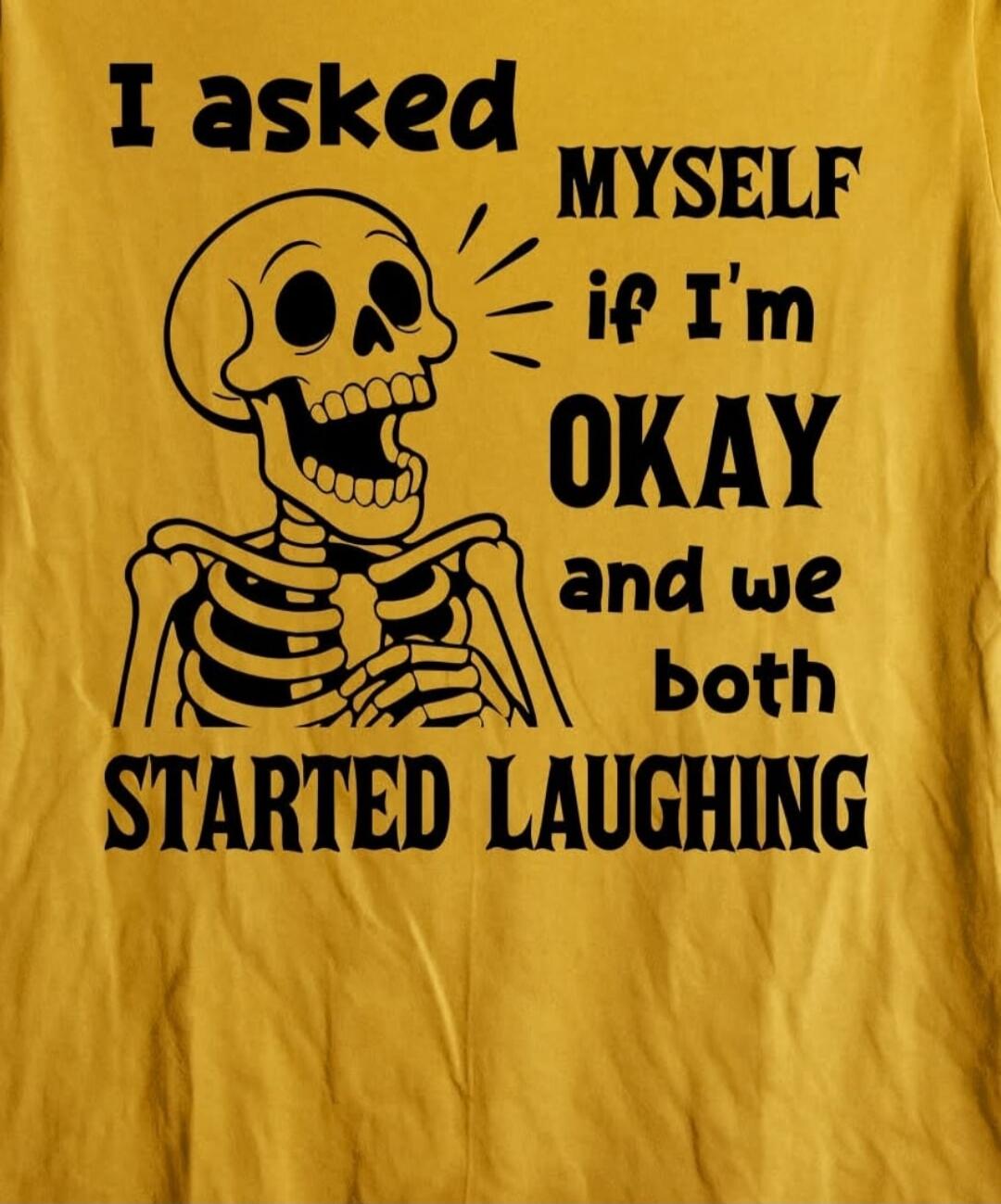 I asked MYSELF if I'm OKAY and we both STARTED LAUGHING