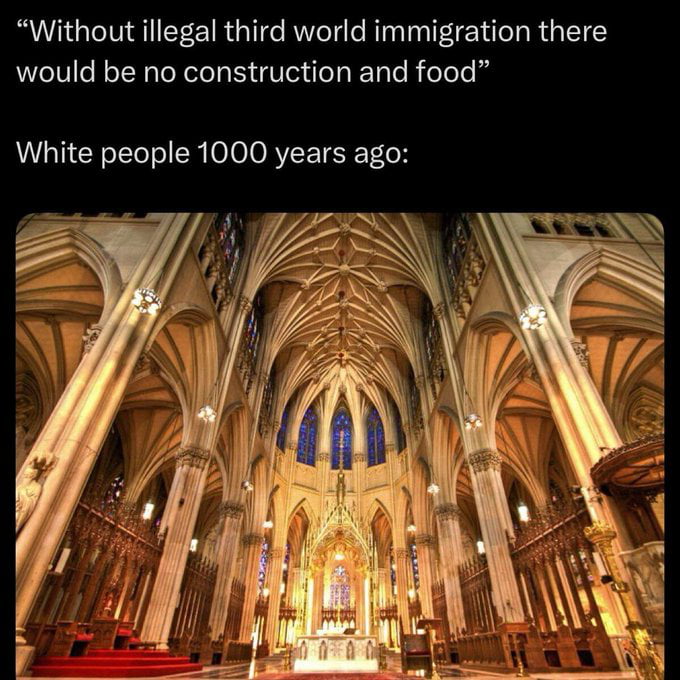 Without illegal third world immigration there would be no construction and food. White people 1000 years ago: [Image of a grand gothic cathedral interior]