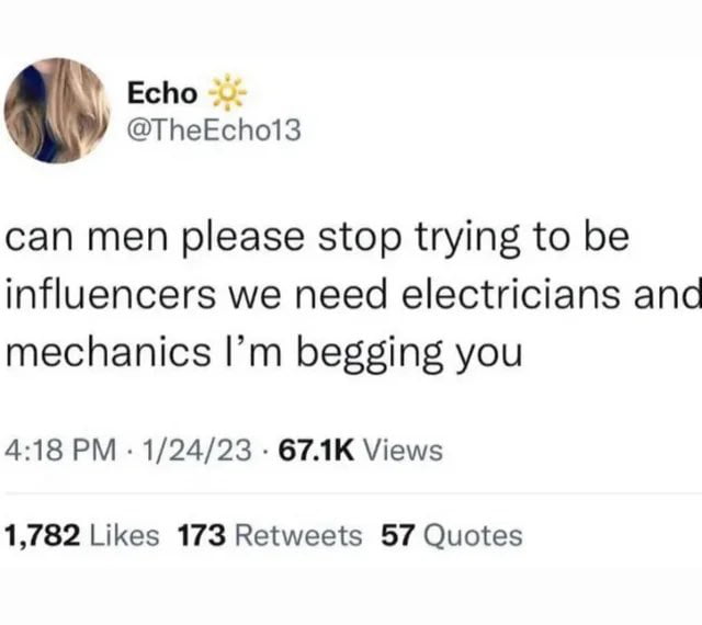 Echo TheEcho13 can men please stop trying to be influencers we need electricians and mechanics Im begging you 418 PM 12423 671K Views 1782 Likes 173 Retweets 57 Quotes