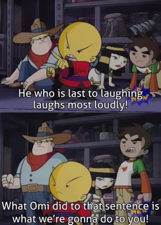 i He who is last to lauglflng glauffghsmestMl e What Oml did to thatserteng is what were gonnado vou