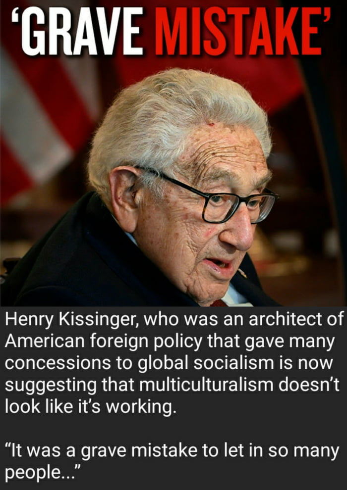 FGRAVE Henry Kissinger who was an architect of American foreign policy that gave many 1e T ToT B8 ol o o RSYe T K5 g WIS Lo suggesting that multiculturalism doesnt look like its working NIESEN EVEI NN ELCR A AT BN BT people