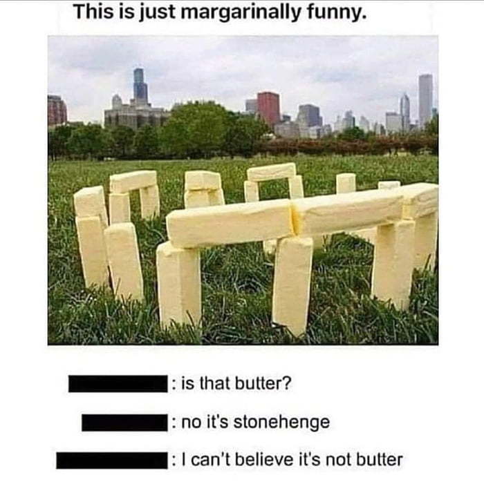 I is that butter I o its stonehenge N cant believe its not butter