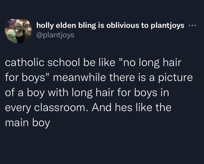 g holly elden bling is oblivious to plantjoys plantjoys catholic school be like no long hair for boys meanwhile there is a picture of a boy with long hair for boys in every classroom And hes like the main boy