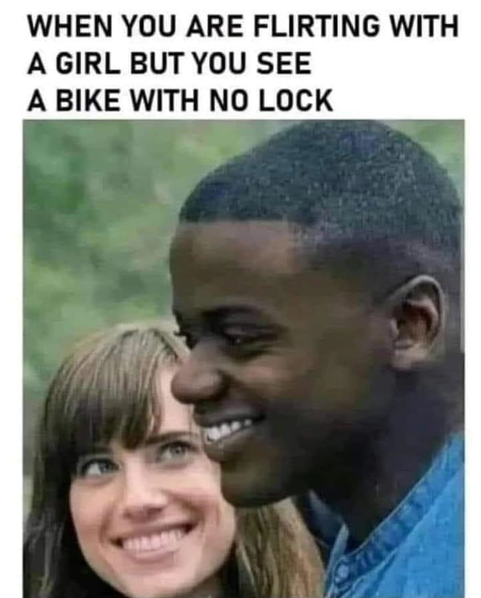 WHEN YOU ARE FLIRTING WITH A GIRL BUT YOU SEE A BIKE WITH NO LOCK