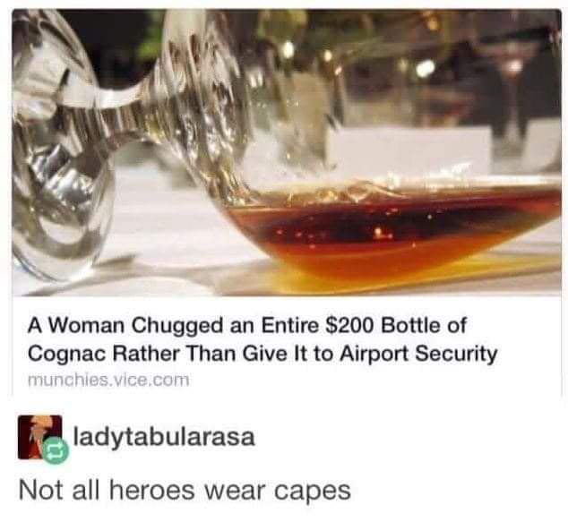 A Woman Chugged an Entire 200 Bottle of Cognac Rather Than Give It to Airport Security gladytabularasa Not all heroes wear capes