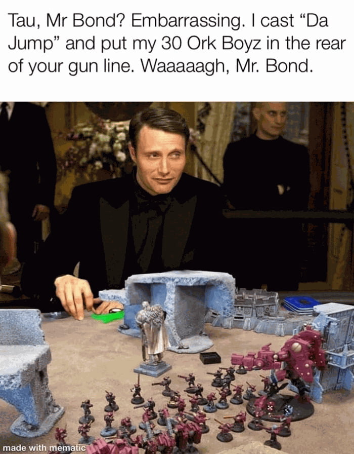 Tau Mr Bond Embarrassing cast Da Jump and put my 30 Ork Boyz in the rear of your gun line Waaaaagh Mr Bond