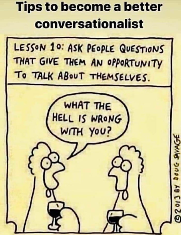 Tips to become a better conversationalist LESSoN 10 ASK PeopLe QUESTIONS THAT GIVE THEM AN 0PPORTUNITY To TALK ABouT THEMSELVES WHAT THE HELL IS WRoNG 7201 8Y 2e0G AVAGE